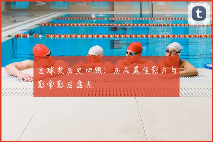 金球奖历史回顾:历届最佳影片与影帝影后盘点