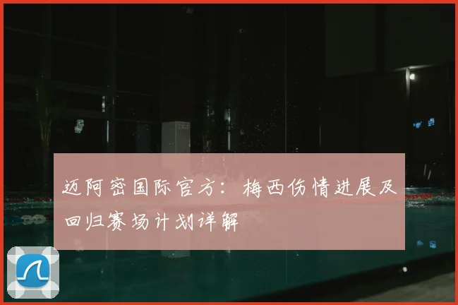 迈阿密国际官方:梅西伤情进展及回归赛场计划详解