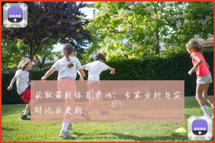 获取最新体育资讯:专家分析与实时比分更新