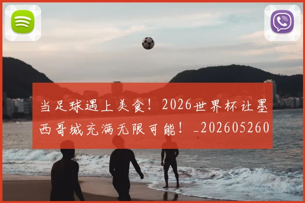 当足球遇上美食！2026世界杯让墨西哥城充满无限可能！_20260526074459
