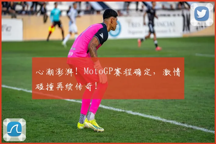 心潮澎湃！MotoGP赛程确定，激情碰撞再续传奇！