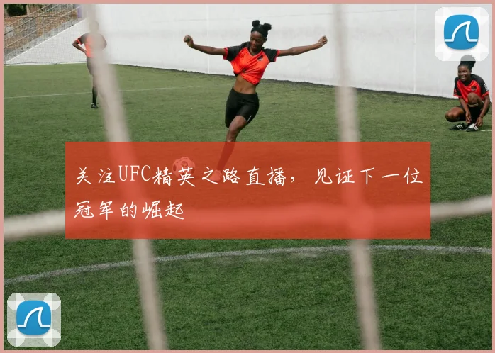 关注UFC精英之路直播，见证下一位冠军的崛起