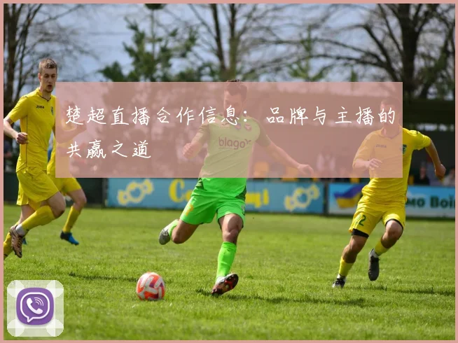 楚超直播合作信息：品牌与主播的共赢之道