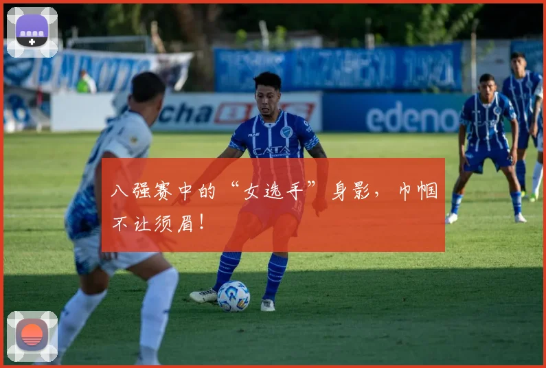 八强赛中的“女选手”身影，巾帼不让须眉！