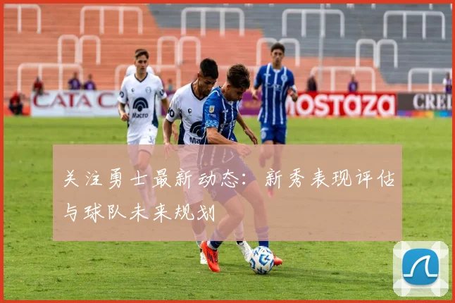 关注勇士最新动态：新秀表现评估与球队未来规划
