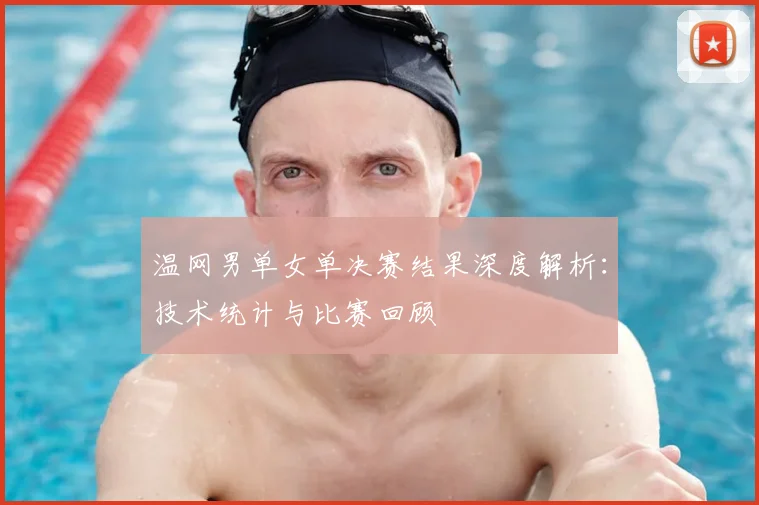温网男单女单决赛结果深度解析：技术统计与比赛回顾