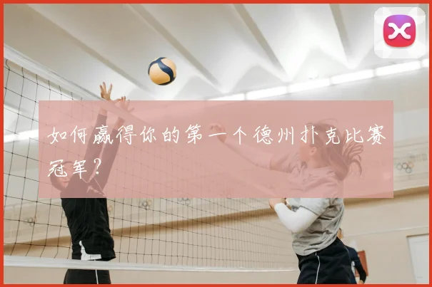 如何赢得你的第一个德州扑克比赛冠军？