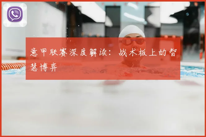 意甲联赛深度解读：战术板上的智慧博弈