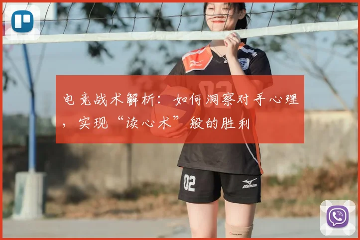 电竞战术解析：如何洞察对手心理，实现“读心术”般的胜利