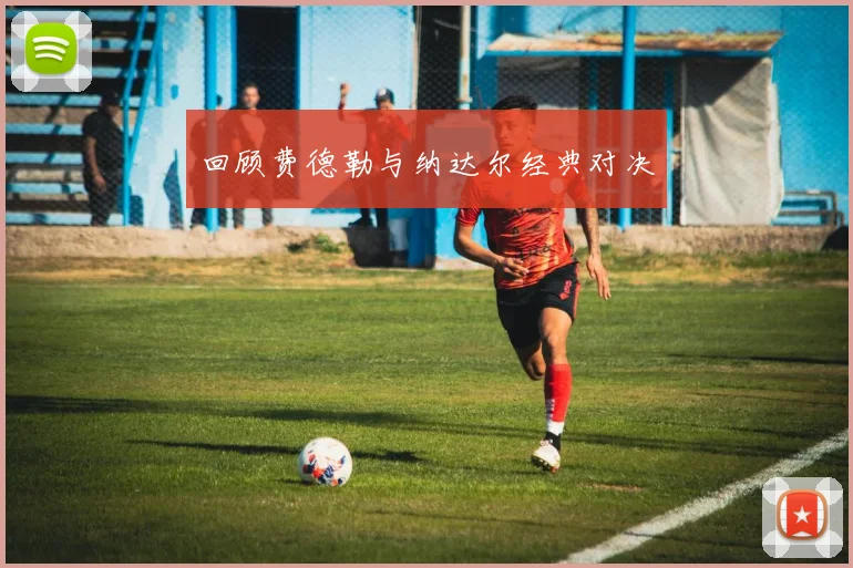回顾费德勒与纳达尔经典对决