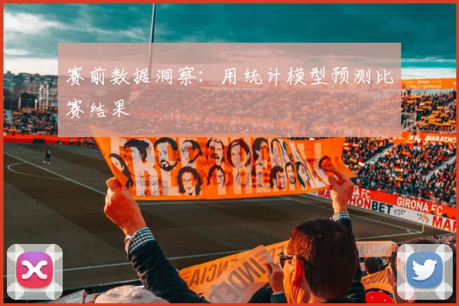 赛前数据洞察：用统计模型预测比赛结果