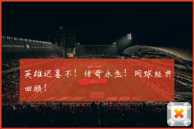 英雄迟暮不！传奇永生！网球经典回顾！