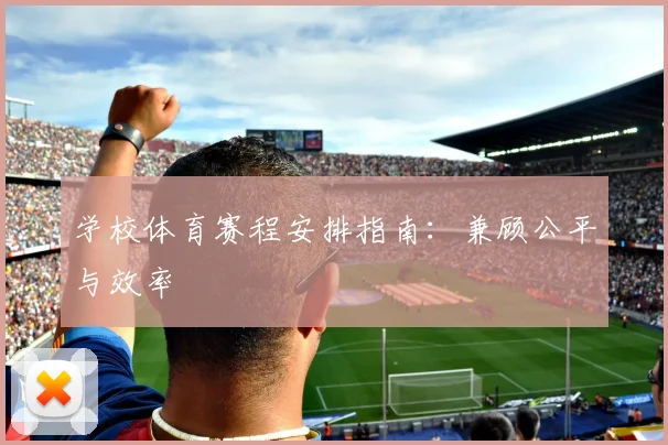 学校体育赛程安排指南:兼顾公平与效率