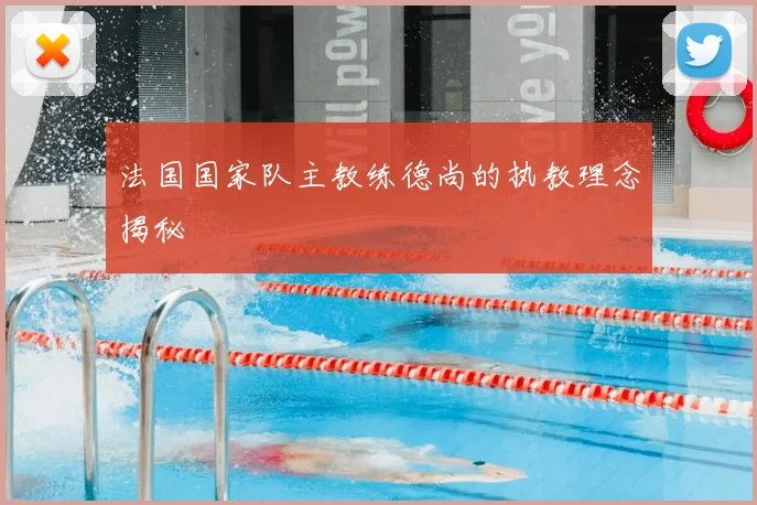 法国国家队主教练德尚的执教理念揭秘