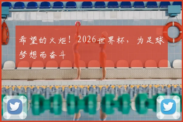 希望的火炬!2026世界杯,为足球梦想而奋斗