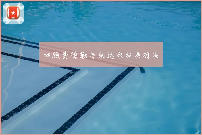 回顾费德勒与纳达尔经典对决