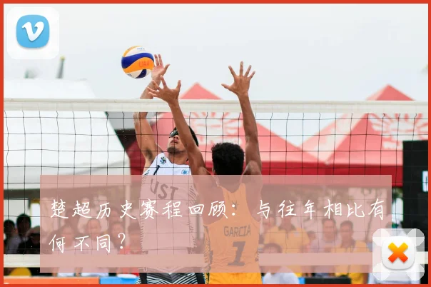 楚超历史赛程回顾：与往年相比有何不同？