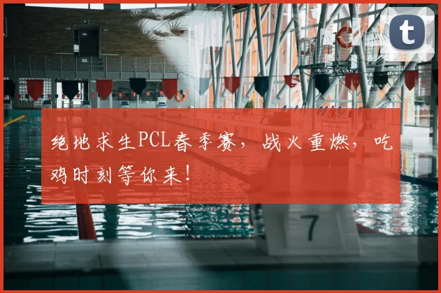 绝地求生PCL春季赛，战火重燃，吃鸡时刻等你来！