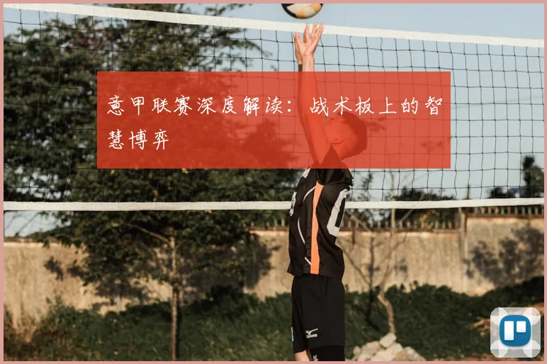 意甲联赛深度解读：战术板上的智慧博弈
