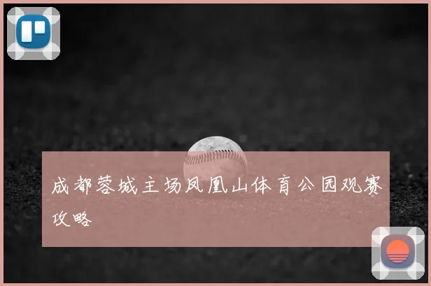 成都蓉城主场凤凰山体育公园观赛攻略