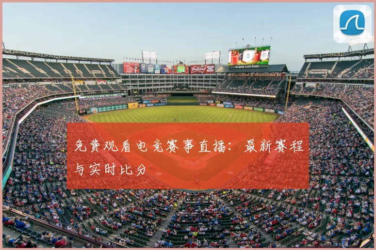 免费观看电竞赛事直播：最新赛程与实时比分