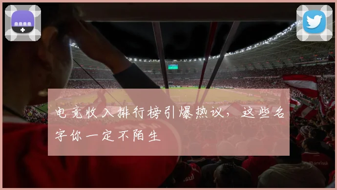 电竞收入排行榜引爆热议，这些名字你一定不陌生