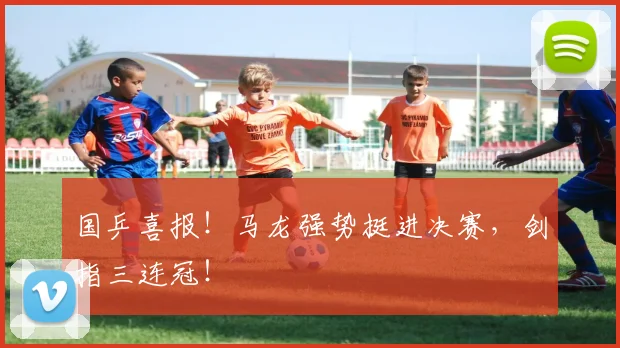 国乒喜报!马龙强势挺进决赛,剑指三连冠!