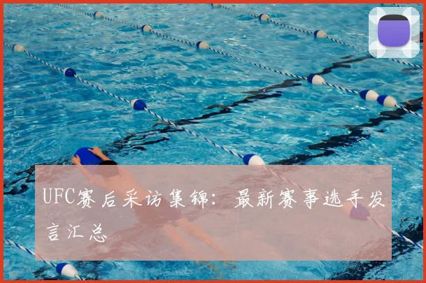 UFC赛后采访集锦:最新赛事选手发言汇总