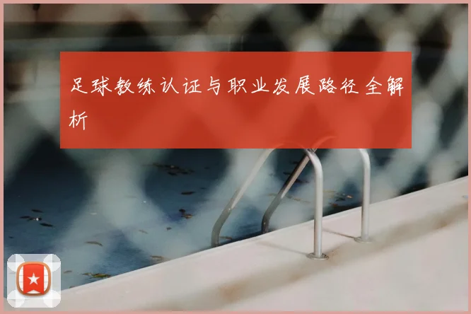 足球教练认证与职业发展路径全解析