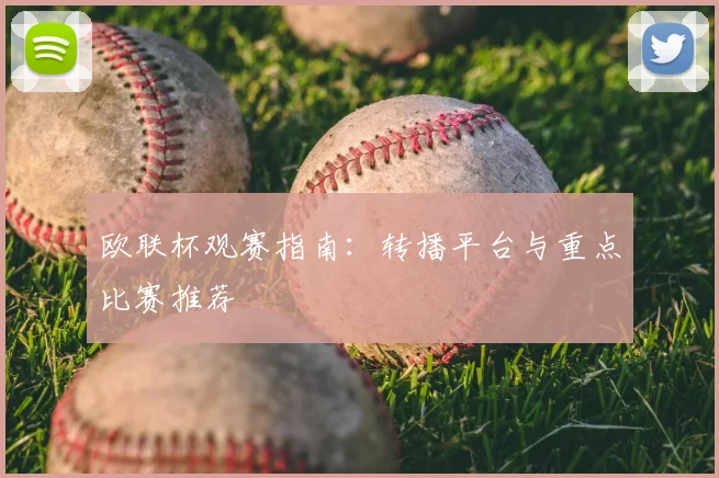 欧联杯观赛指南:转播平台与重点比赛推荐