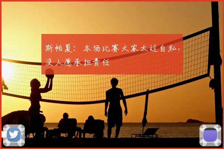斯帕夏：本场比赛大家太过自私，没人愿承担责任