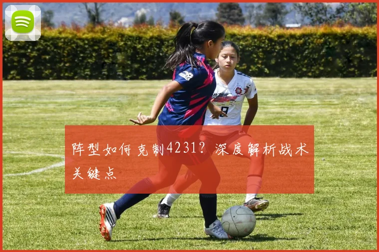 阵型如何克制4231？深度解析战术关键点