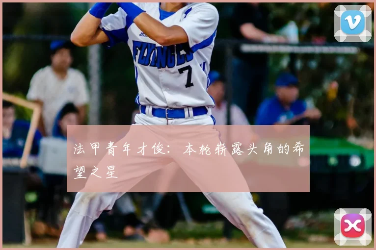 法甲青年才俊：本轮崭露头角的希望之星