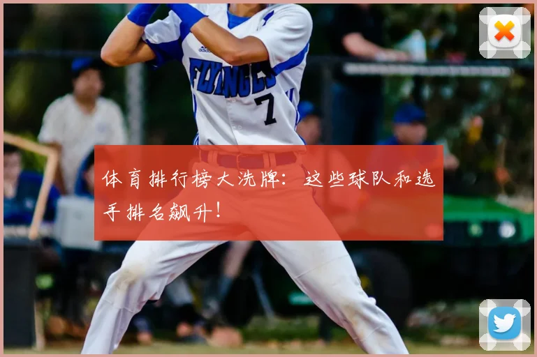 体育排行榜大洗牌：这些球队和选手排名飙升！