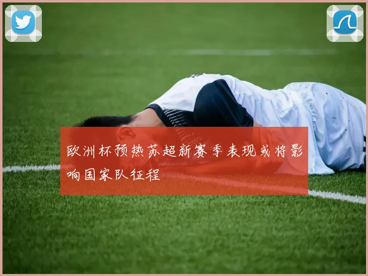 欧洲杯预热苏超新赛季表现或将影响国家队征程