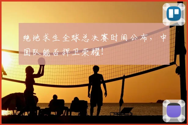 绝地求生全球总决赛时间公布，中国队能否捍卫荣耀！