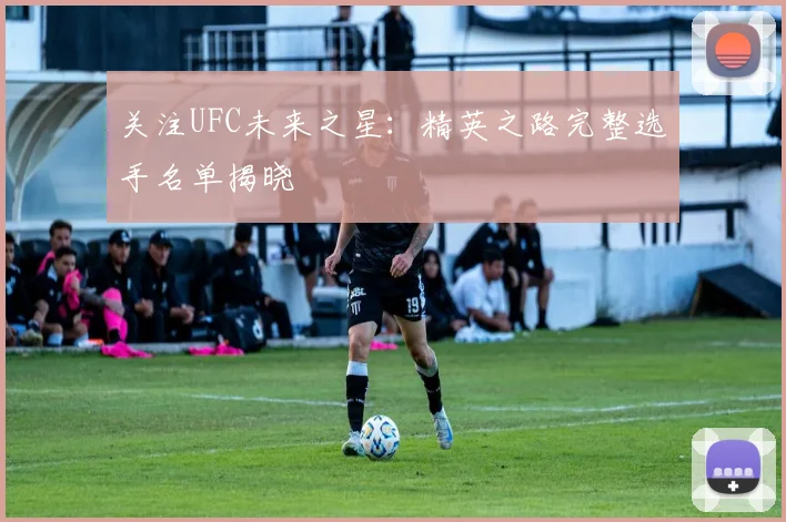 关注UFC未来之星：精英之路完整选手名单揭晓