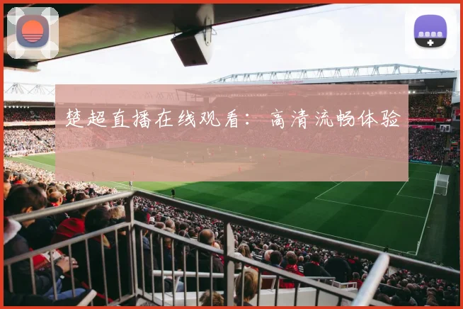 楚超直播在线观看：高清流畅体验