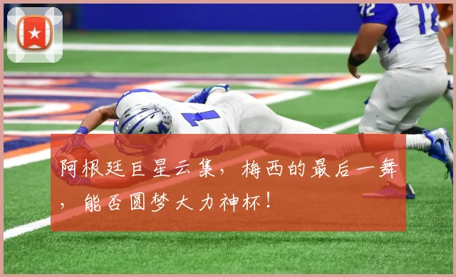 阿根廷巨星云集，梅西的最后一舞，能否圆梦大力神杯！