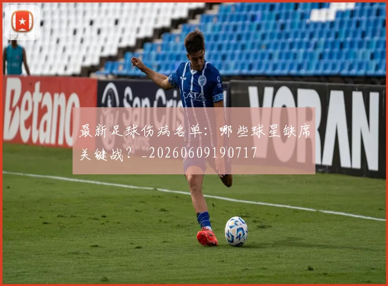 最新足球伤病名单：哪些球星缺席关键战？_20260609190717