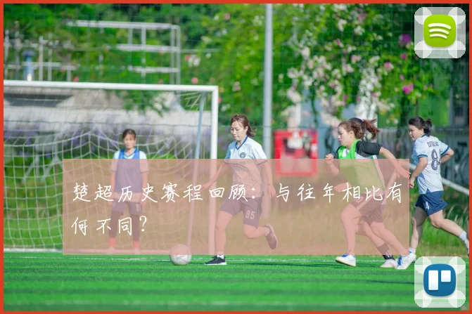 楚超历史赛程回顾：与往年相比有何不同？