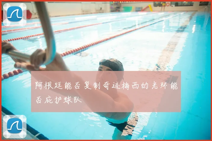 阿根廷能否复制奇迹梅西的光环能否庇护球队