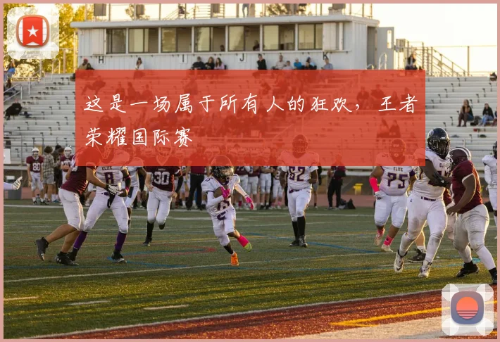 这是一场属于所有人的狂欢，王者荣耀国际赛