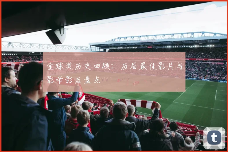 金球奖历史回顾:历届最佳影片与影帝影后盘点
