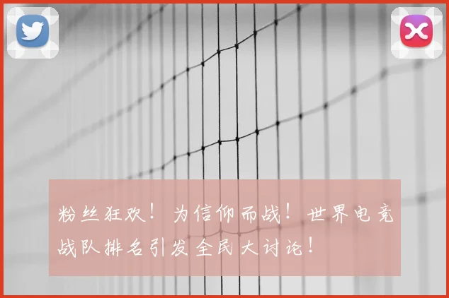 粉丝狂欢！为信仰而战！世界电竞战队排名引发全民大讨论！
