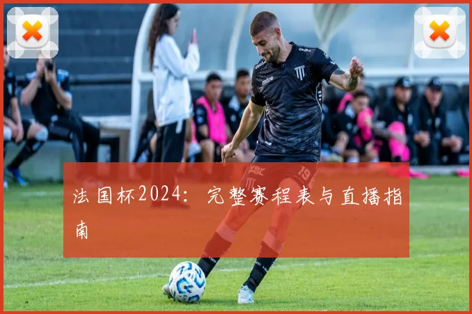 法国杯2024：完整赛程表与直播指南