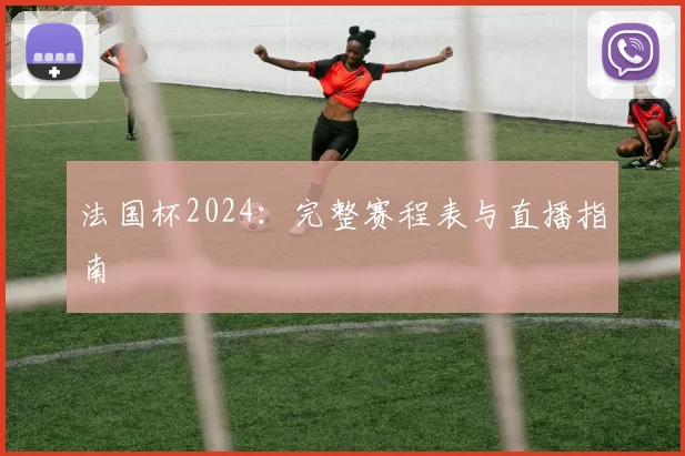 法国杯2024：完整赛程表与直播指南