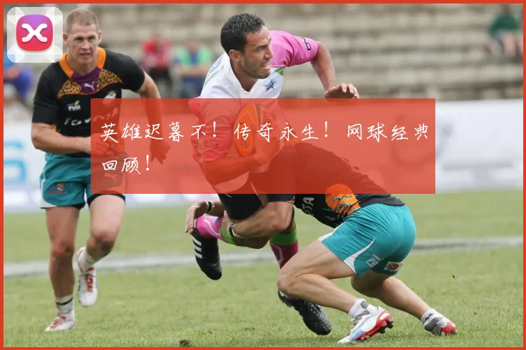 英雄迟暮不！传奇永生！网球经典回顾！