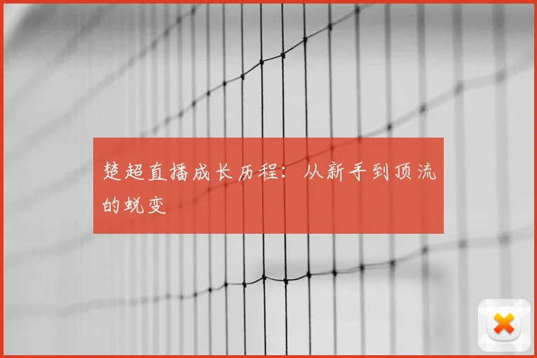 楚超直播成长历程：从新手到顶流的蜕变