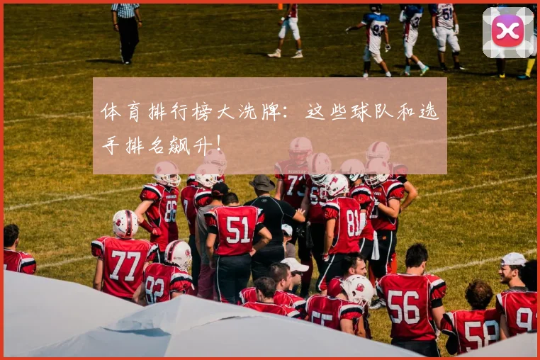 体育排行榜大洗牌：这些球队和选手排名飙升！